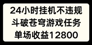24小时无人挂JI不违规，斗破苍穹游戏任务，单场直播最高收益1280【揭秘】-一号资源库