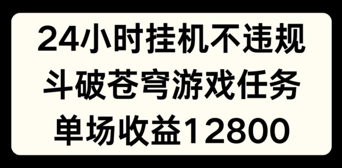 24小时无人挂JI不违规，斗破苍穹游戏任务，单场直播最高收益1280【揭秘】-一号资源库