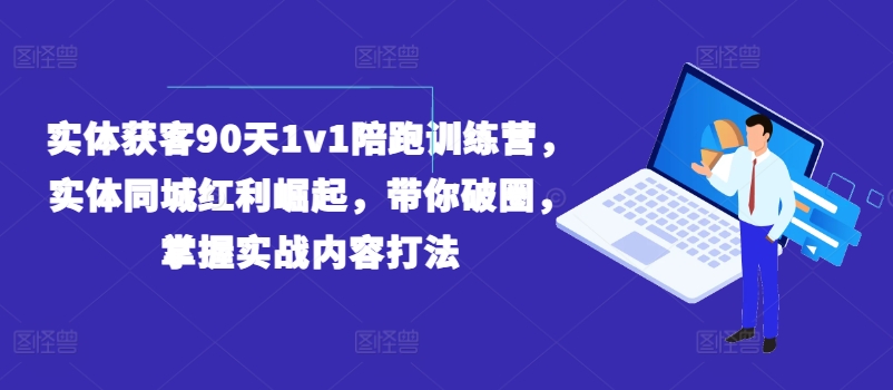 实体获客90天1v1陪跑训练营，实体同城红利崛起，带你破圈，掌握实战内容打法-一号资源库