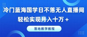 冷门蓝海国学日不落无人直播间，轻松实现月入十万+，落地教学教程【揭秘】-一号资源库