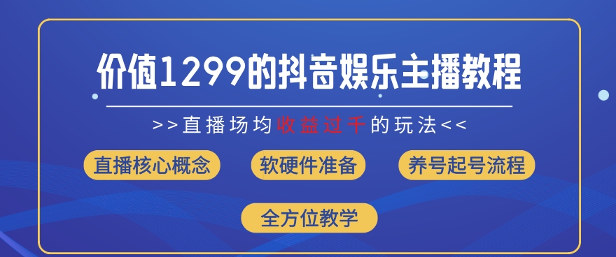 价值1299的抖音娱乐主播场均直播收入过千打法教学(8月最新)【揭秘】-一号资源库