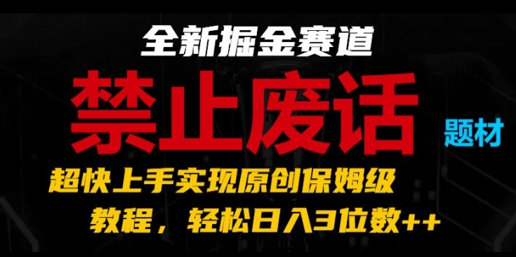 全新掘金赛道，禁止废话题材，超快上手实现原创保姆级教程，轻松日入3位数【揭秘】-一号资源库