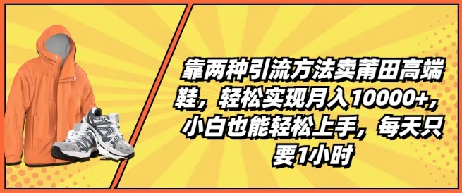 靠两种引流方法卖莆田高端鞋，轻松实现月入1W+，小白也能轻松上手，每天只要1小时【揭秘】-一号资源库