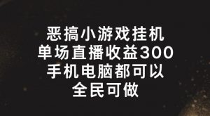 恶搞小游戏挂机，单场直播300+，全民可操作【揭秘】-一号资源库