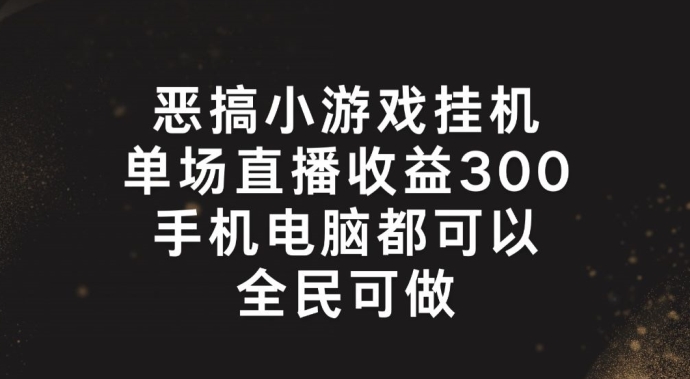 恶搞小游戏挂机，单场直播300+，全民可操作【揭秘】-一号资源库