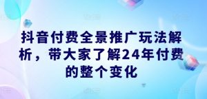 抖音付费全景推广玩法解析,带大家了解24年付费的整个变化-一号资源库