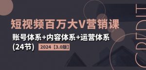 2024短视频百万大V营销课【3.0版】账号体系+内容体系+运营体系(24节)-一号资源库