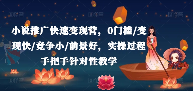 小说推广快速变现营，0门槛/变现快/竞争小/前景好，实操过程手把手针对性教学-一号资源库