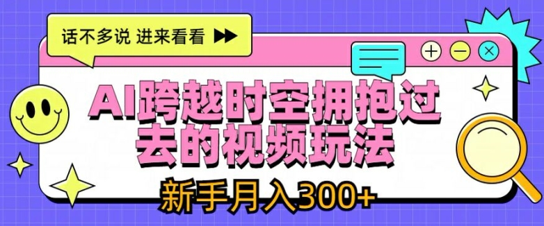 AI跨越时空拥抱过去的视频玩法，新手月入3000+【揭秘】-一号资源库