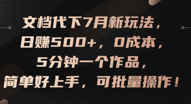 文档代下7月新玩法，日赚500+，0成本，5分钟一个作品，简单好上手，可批量操作【揭秘】-一号资源库