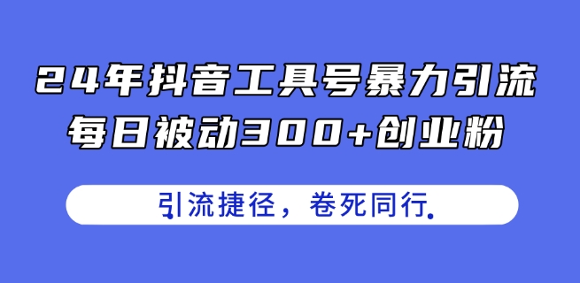 24年抖音工具号暴力引流，每日被动300+创业粉，创业粉捷径，卷死同行【揭秘】-一号资源库