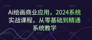 Ai绘画商业应用，2024系统实战课程，从零基础到精通系统教学-一号资源库