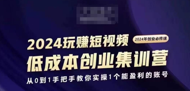 2024短视频创业集训班，2024创业必修，从0到1手把手教你实操1个能盈利的账号-一号资源库