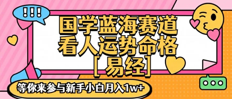 国学蓝海赋能赛道，零基础学习，手把手教学独一份新手小白月入1W+【揭秘】-一号资源库