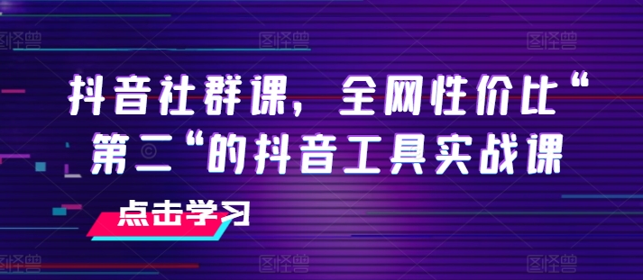 抖音社群课，全网性价比“第二“的抖音工具实战课-一号资源库