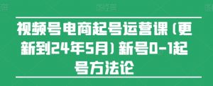 视频号电商起号运营课(更新24年7月)新号0-1起号方法论-一号资源库