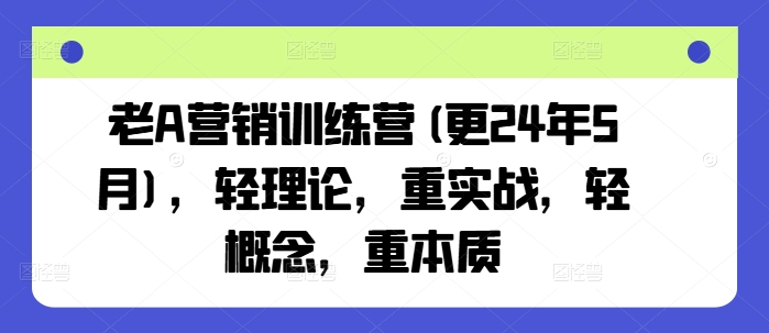 老A营销训练营(更24年6月)，轻理论，重实战，轻概念，重本质-一号资源库