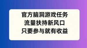 官方脑洞游戏任务，流量扶持新风口，只要参与就有收益【揭秘】-一号资源库