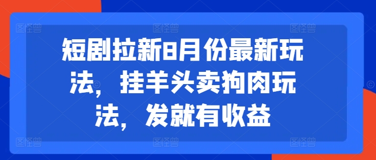 短剧拉新8月份最新玩法，挂羊头卖狗肉玩法，发就有收益-一号资源库