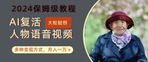 AI复活人物讲话视频：2024保姆级教程，多种变现方式，月入一万+【揭秘】-一号资源库