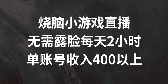 烧脑小游戏直播，无需露脸每天2小时，单账号日入400+【揭秘】-一号资源库