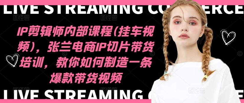 IP剪辑师内部课程(挂车视频)，张兰电商IP切片带货培训，教你如何制造一条爆款带货视频-一号资源库