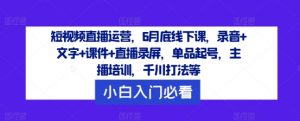 短视频直播运营,6月底线下课,录音+文字+课件+直播录屏,单品起号,主播培训,千川打法等-一号资源库