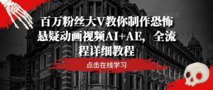 百万粉丝大V教你制作恐怖悬疑动画视频AI+AE，全流程详细教程-一号资源库