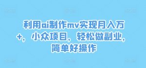 利用ai制作mv实现月入万+，小众项目，轻松做副业，简单好操作【揭秘】-一号资源库
