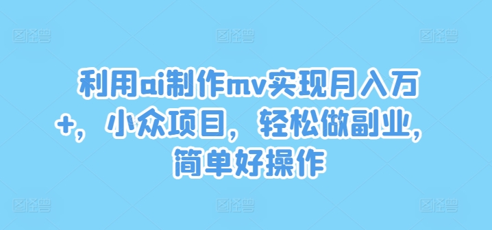 利用ai制作mv实现月入万+，小众项目，轻松做副业，简单好操作【揭秘】-一号资源库