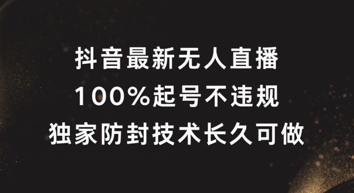 抖音最新无人直播,100%起号,独家防封技术长久可做【揭秘】