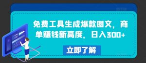 免费工具生成爆款图文，商单赚钱新高度，日入300+【揭秘】-一号资源库