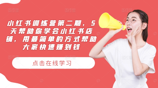 小红书训练营第二期，5天帮助你学会小红书店铺，用最简单的方式帮助大家快速赚到钱-一号资源库