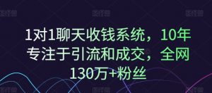 1对1聊天收钱系统，10年专注于引流和成交，全网130万+粉丝-一号资源库