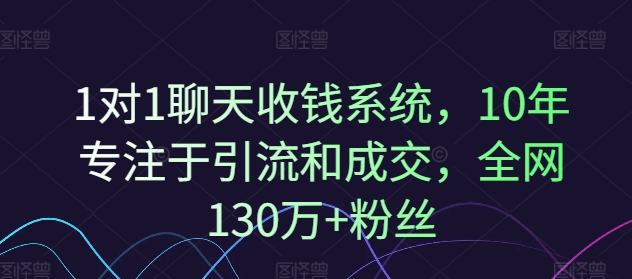 1对1聊天收钱系统，10年专注于引流和成交，全网130万+粉丝-一号资源库