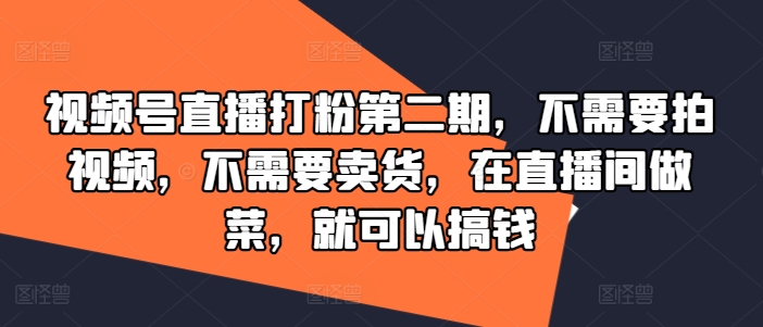 视频号直播打粉第二期，不需要拍视频，不需要卖货，在直播间做菜，就可以搞钱-一号资源库