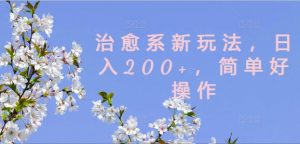 治愈系新玩法，日入200+，简单好操作【揭秘】-一号资源库