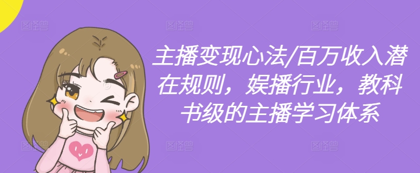 主播变现心法/百万收入潜在规则，娱播行业，教科书级的主播学习体系-一号资源库