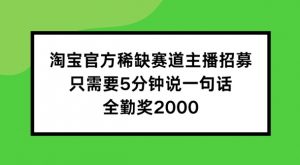 淘宝官方稀缺赛道主播招募 ，只需要5分钟说一句话， 全勤奖2000【揭秘】-一号资源库