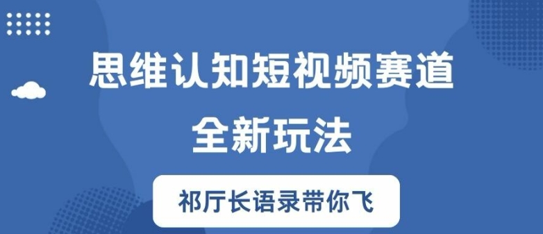思维认知短视频赛道新玩法，胜天半子祁厅长语录带你飞【揭秘】-一号资源库