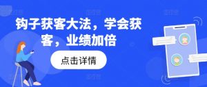 钩子获客大法，学会获客，业绩加倍-一号资源库