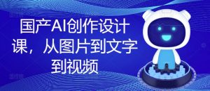 国产AI创作设计课，从图片到文字到视频-一号资源库