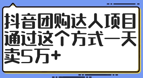 抖音团购达人项目，通过这个方式一天卖5万+【揭秘】-一号资源库