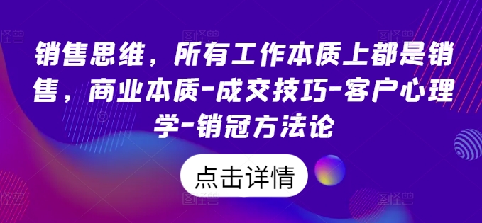 销售思维，所有工作本质上都是销售，商业本质-成交技巧-客户心理学-销冠方法论-一号资源库