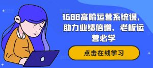 1688高阶运营系统课，助力业绩倍增，老板运营必学-一号资源库