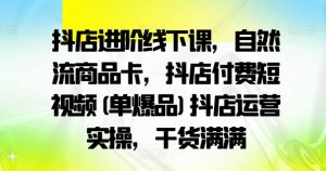 抖店进阶线下课，自然流商品卡，抖店付费短视频(单爆品)抖店运营实操，干货满满-一号资源库
