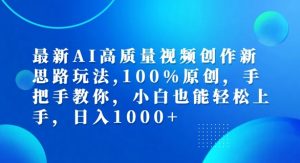 最新AI高质量视频创作新思路玩法，100%原创，手把手教你，小白也能轻松上手【揭秘】-一号资源库
