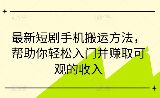 最新短剧手机搬运方法，帮助你轻松入门并赚取可观的收入-一号资源库