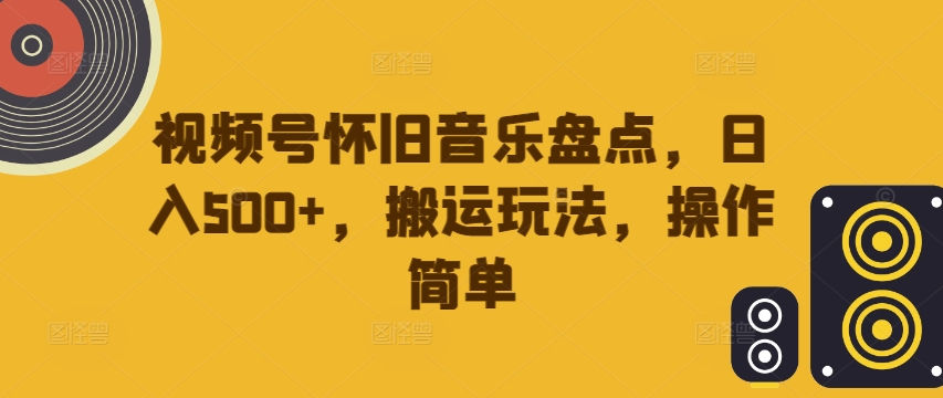 视频号怀旧音乐盘点，日入500+，搬运玩法，操作简单【揭秘】-一号资源库