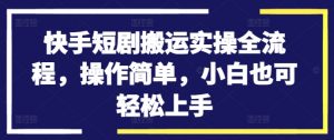 快手短剧搬运实操全流程，操作简单，小白也可轻松上手-一号资源库